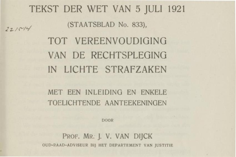 Op de afbeelding staat een tekst uit het Staatsblad te weten: Tekst der wet van 5 juli 1921. 'Tot vereenvoudiging, van de rechtspleging, in lichte strafzaken'. Door prof. mr. J.V.van Dijk, voormalig adviseur bij het departement van justitie.